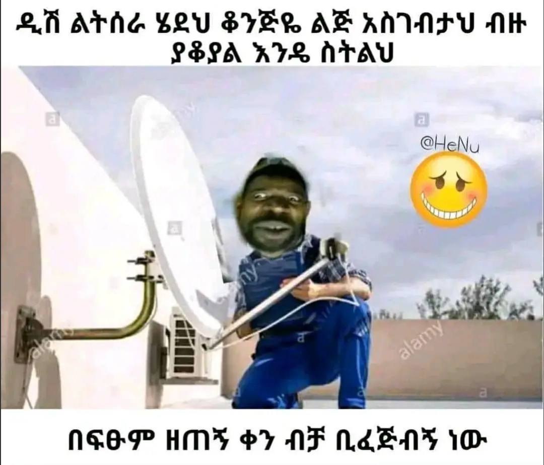 ዲሽ ልትሰራ ሄደህ ቆንጅዬ ልጅ ዲሽ ልትሰራ ሄደህ ቆንጅዬ ልጅ አስገብታህ ብዙ ያቆያል እ እንዴ ስትልህ - በፍፁም ዘጠጃ ቀን ንብቻ ቢፈጅብኝ ነዐ ነው QA ATG LOUSVER AB ANU fi 28205 KY ATAU neeg Minis @ Py ya naeny 10 iO.